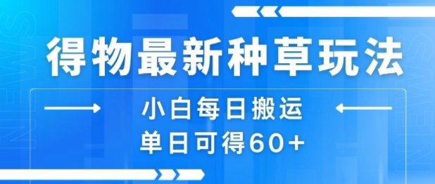 得物最新种草玩法，小白每日搬运单日可得60+-星禾网创星球
