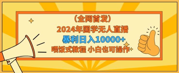 全网首发2024年国学无人直播暴力日入1w，加喂饭式教程，小白也可操作【揭秘】-星禾网创星球