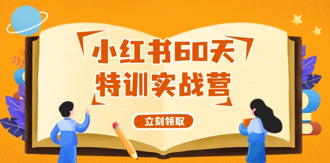 小红书60天特训实战营(系统课)从0打造能赚钱的小红书账号(55节课)-星禾网创星球