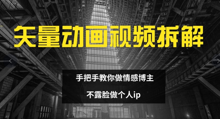 矢量动画视频全拆解 手把手教你做情感博主 不露脸做个人ip【揭秘】-星禾网创星球