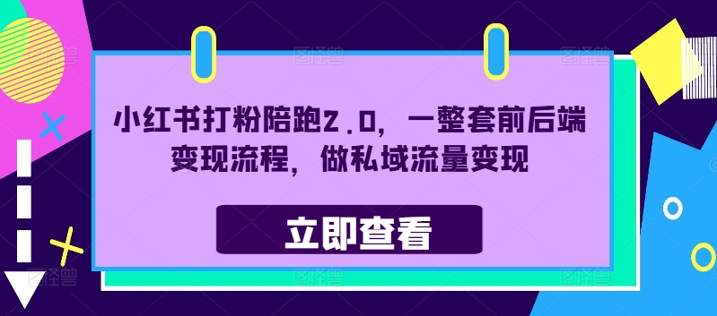 小红书打粉陪跑2.0，一整套前后端变现流程，做私域流量变现-星禾网创星球