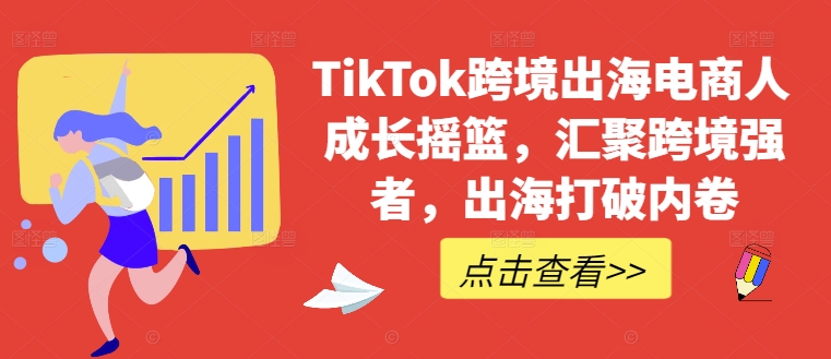 TikTok跨境出海电商人成长摇篮，汇聚跨境强者，出海打破内卷-星禾网创星球