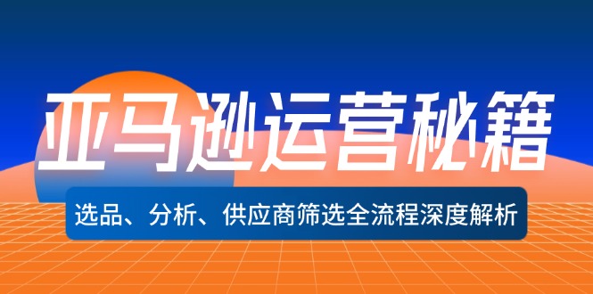 亚马逊运营秘籍：选品、分析、供应商筛选全流程深度解析(无水印-星禾网创星球