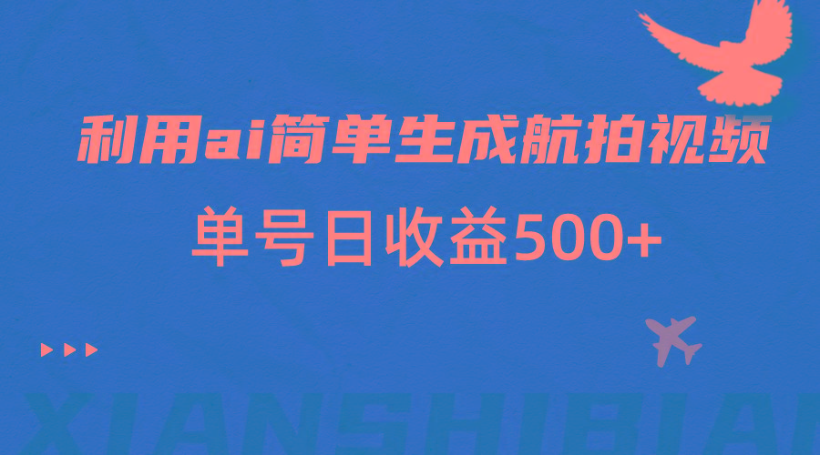 利用ai简单复制粘贴，生成航拍视频，单号日收益500+-星禾网创星球