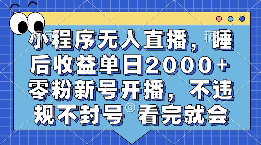 小程序无人直播，睡后收益单日2000+ 零粉新号开播，不违规不封号 看完就会-星禾网创星球