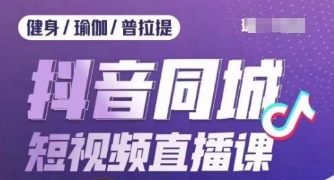 健身行业抖音同城短视频直播课，通过抖音低成本获客提升业绩，门店标准化流程承接流量-星禾网创星球