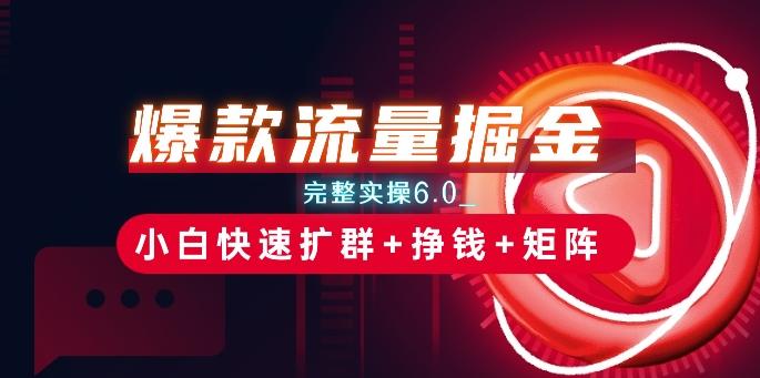 爆款流量掘金_完整实操6.0_小白快速扩群+挣钱+矩阵思路【揭秘】-星禾网创星球