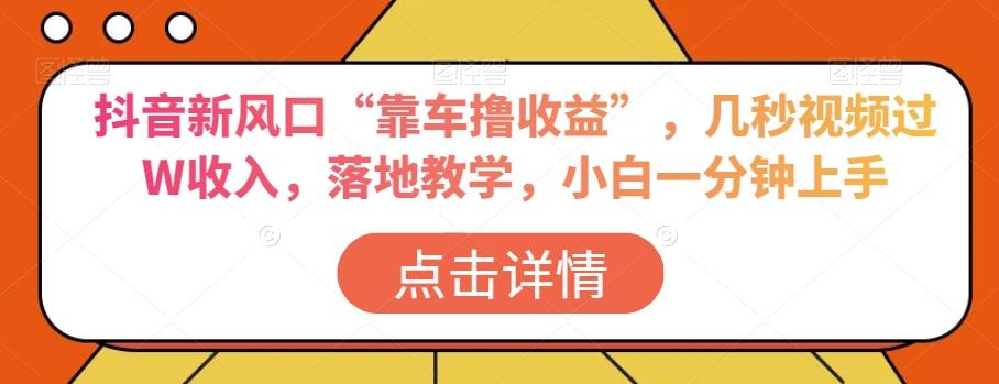 抖音新风口“靠车撸收益”，几秒视频过W收入，落地教学，小白一分钟上手【揭秘】-星禾网创星球