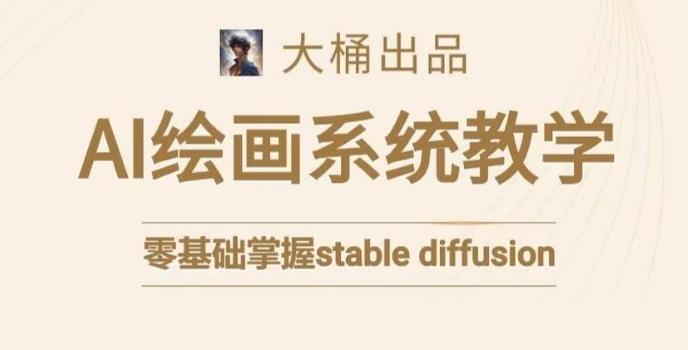大桶的stable diffusion系统课程，零基础系统性学习AI绘画，小白也能轻松上手-星禾网创星球
