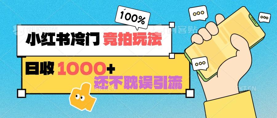 小红书冷门 竞拍玩法 日收1000+ 不耽误引流 可以做店铺 可以做私域-星禾网创星球