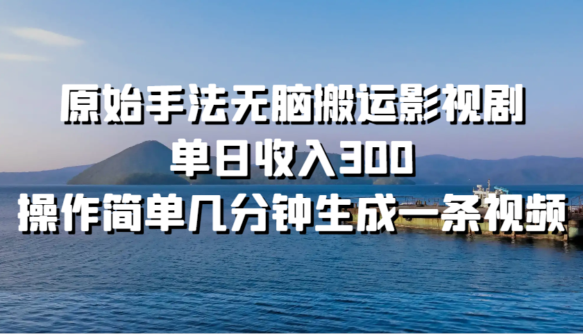 原始手法无脑搬运影视剧，单日收入300，操作简单几分钟生成一条视频-星禾网创星球