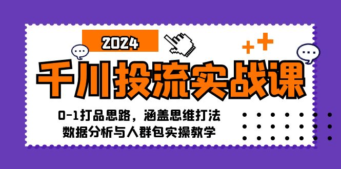 千川投流实战课：0-1打品思路，涵盖思维打法、数据分析与人群包实操教学-星禾网创星球