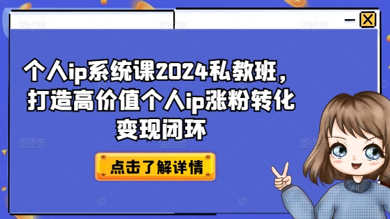 个人ip系统课2024私教班，打造高价值个人ip涨粉转化变现闭环-星禾网创星球