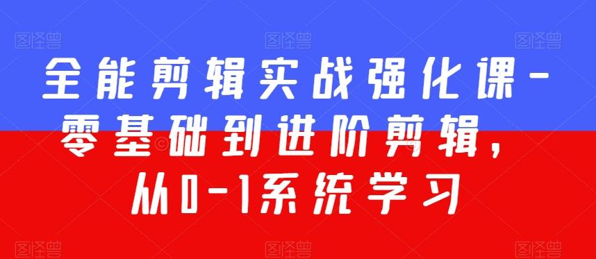全能剪辑实战强化课-零基础到进阶剪辑，从0-1系统学习，200节课程加强版！-星禾网创星球