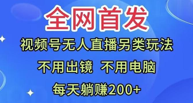 全网首发：视频号无人直播另类玩法，无需电脑，每天躺赚200+-星禾网创星球
