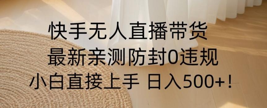 快手无人直播带货从0-1落地教学，最新防封0粉开播，小白可上手日入500+【揭秘】-星禾网创星球