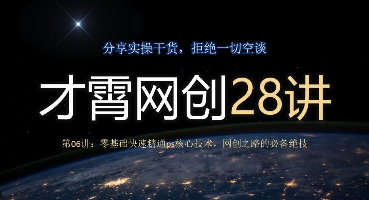 才霄网创28讲第06讲：零基础快速精通ps核心技术，网创之路的必备绝技-星禾网创星球