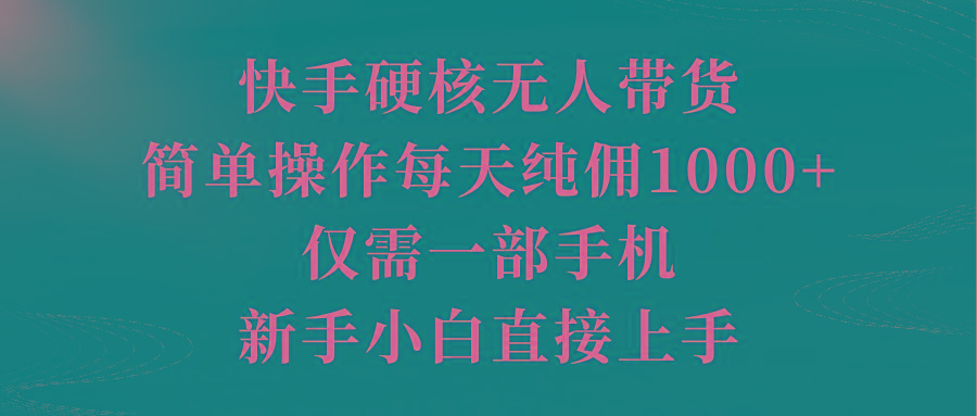 (9861期)快手硬核无人带货，简单操作每天纯佣1000+,仅需一部手机，新手小白直接上手-星禾网创星球