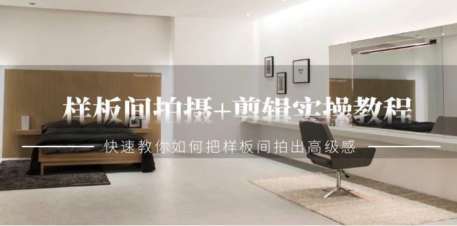 样板间拍摄+剪辑实操教程，快速教你如何把样板间拍出高级感(51节课)-星禾网创星球