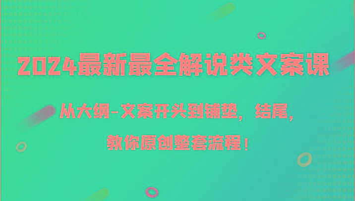 2024最新最全解说类文案课，从大纲-文案开头到铺垫，结尾，教你原创整套流程！-星禾网创星球