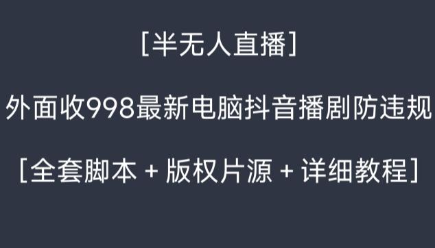 外面收998最新半无人直播电脑抖音播剧防违规【全套脚本＋版权片源＋详细教程】-星禾网创星球