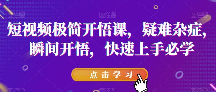 短视频极简开悟课，​疑难杂症，瞬间开悟，快速上手必学-星禾网创星球