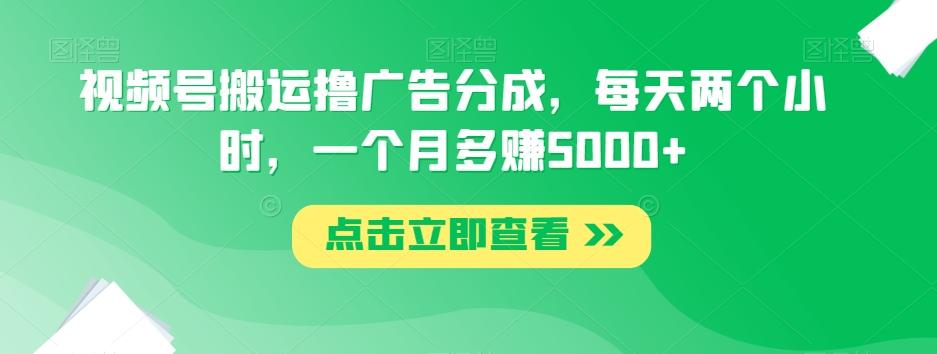 视频号搬运撸广告分成，每天两个小时，一个月多赚5000+-星禾网创星球