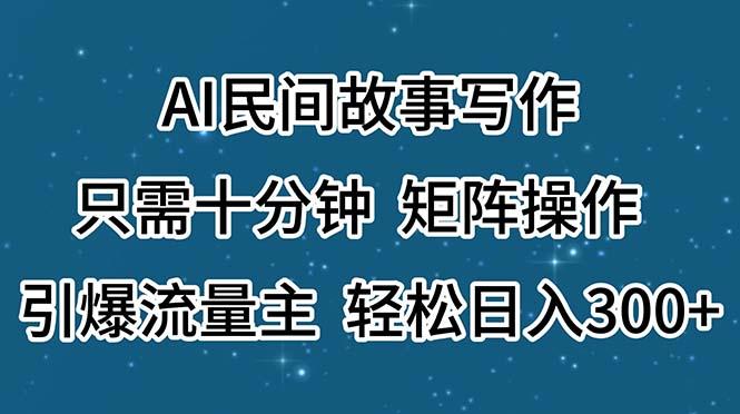 AI民间故事写作，只需十分钟，矩阵操作，引爆流量主，轻松日入300+-星禾网创星球