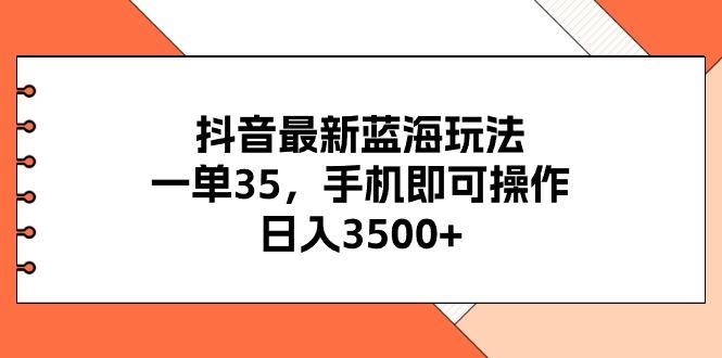 抖音最新蓝海玩法，一单35，手机即可操作，日入3500+，不了解一下真是...-星禾网创星球
