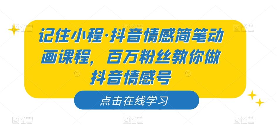 记住小程·抖音情感简笔动画课程，百万粉丝教你做抖音情感号-星禾网创星球
