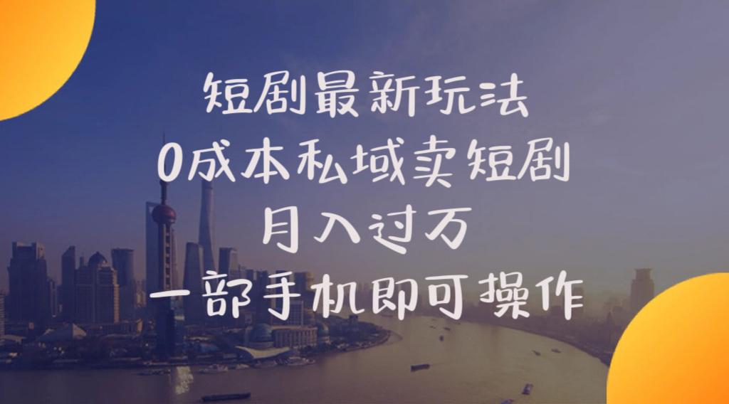 短剧最新玩法    0成本私域卖短剧     月入过万     一部手机即可操作-星禾网创星球