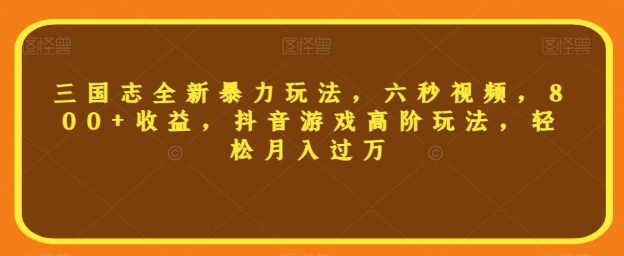 三国志全新暴力玩法，六秒视频，800+收益，抖音游戏高阶玩法，轻松月入过万【揭秘】-星禾网创星球