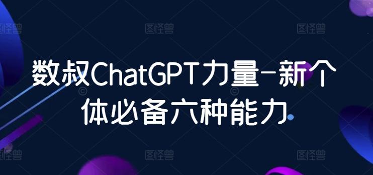 数叔ChatGPT力量-新个体必备六种能力-星禾网创星球