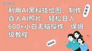 利用AI黑科技绘图，制作真人AI照片，轻松日入600+小白无脑操作，保姆级教程【揭秘】-星禾网创星球