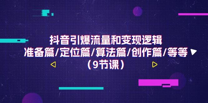 抖音引爆流量和变现逻辑,准备篇/定位篇/算法篇/创作篇/等等(9节课) 抖音引爆流量和变现逻辑,准备篇/定位篇/算法篇/创作篇/等等(9节课)