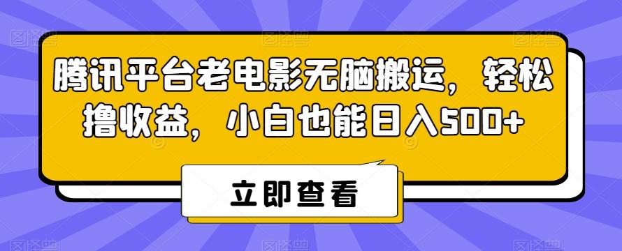腾讯平台老电影无脑搬运，轻松撸收益，小白也能日入500+【揭秘】-星禾网创星球