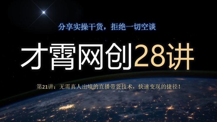 才霄网创28讲第21讲：无需真人出境的直播带货技术，快速变现的捷径！-星禾网创星球
