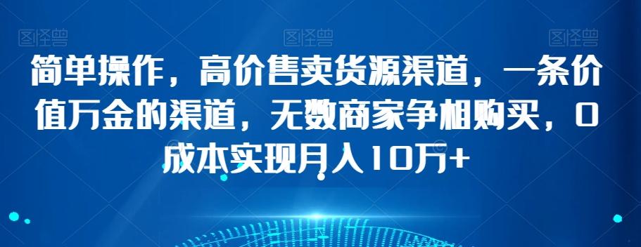 简单操作，高价售卖货源渠道，一条价值万金的渠道，无数商家争相购买，0成本实现月入10万+【揭秘】-星禾网创星球