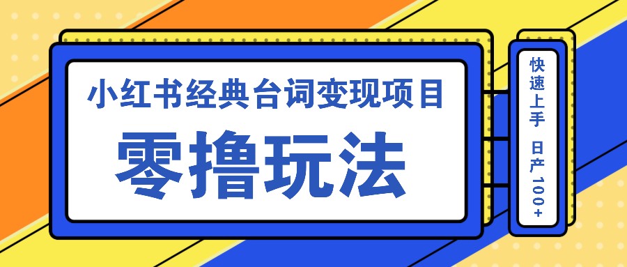 小红书经典台词变现项目，零撸玩法 快速上手 日产100+-星禾网创星球