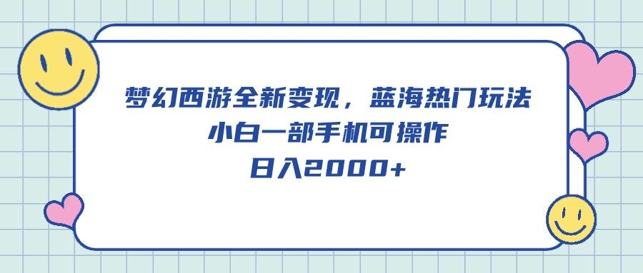 梦幻西游全新变现，蓝海热门玩法，小白一部手机可操作，日入2000+-星禾网创星球