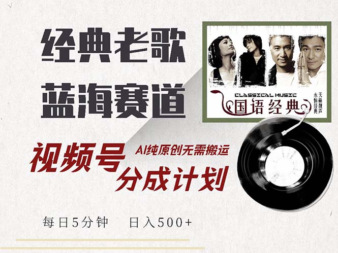 最新经典老歌赛道，视频号分成计划收益拿到手软，AI纯原创，无需搬运每...-星禾网创星球