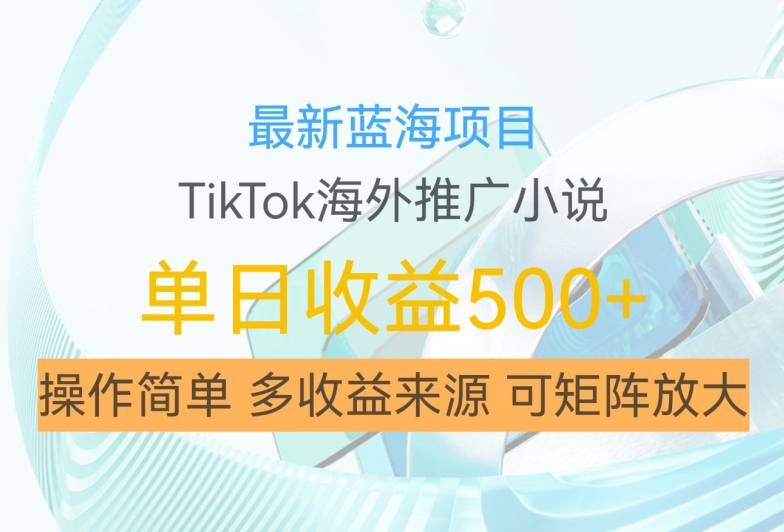 最新蓝海项目，利用tiktok海外推广小说赚钱佣金，简单易学，日入500+，可矩阵放大【揭秘】-星禾网创星球