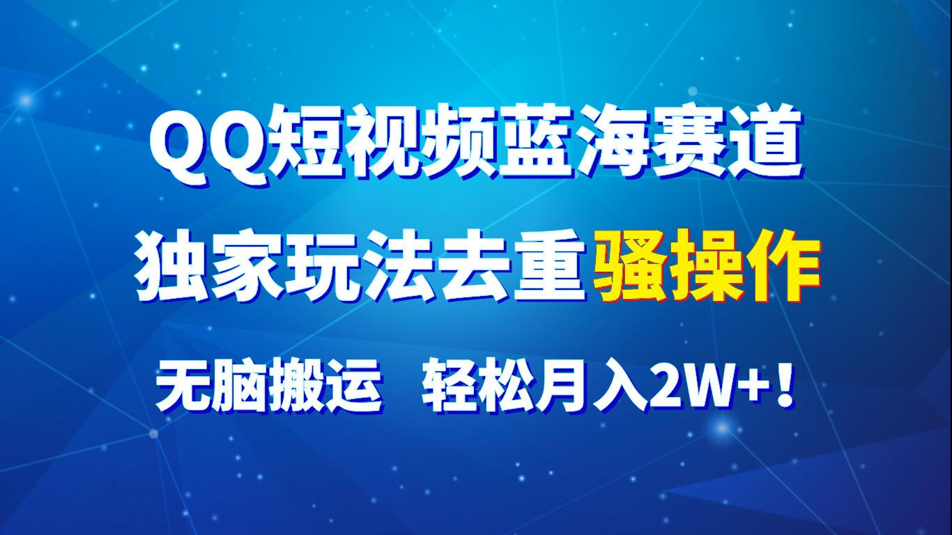 QQ短视频蓝海赛道，独家玩法去重骚操作，无脑搬运，轻松月入2W+！-星禾网创星球