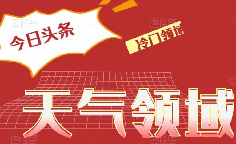 今日头条冷门天气领域，单号日入500+-星禾网创星球