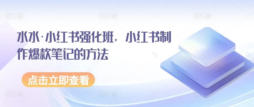 水水·小红书强化班，小红书制作爆款笔记的方法-星禾网创星球