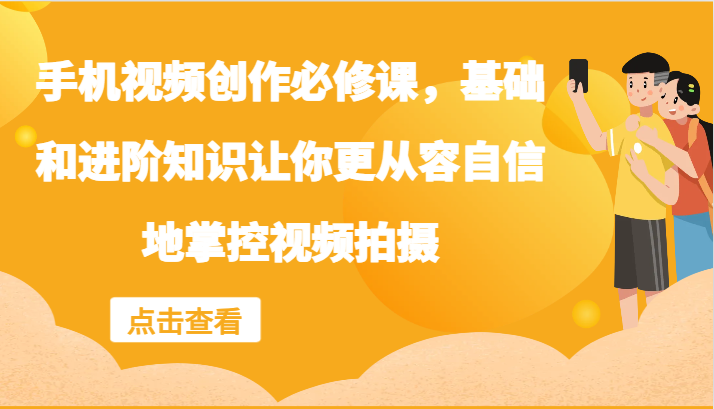 手机视频创作必修课，基础和进阶知识让你更从容自信地掌控视频拍摄-星禾网创星球
