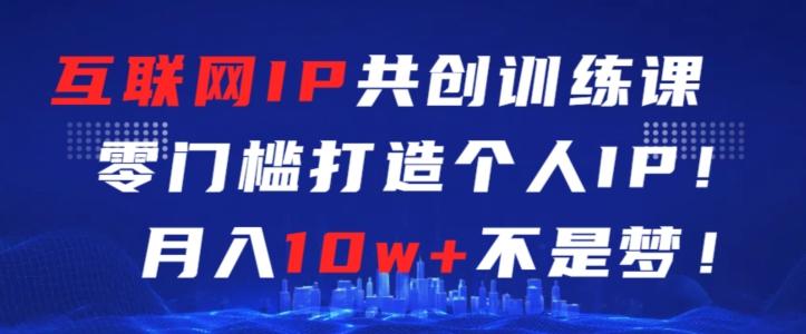 互联网IP共创训练课，零门槛零基础打造个人IP，月入10w+不是梦【揭秘】-星禾网创星球