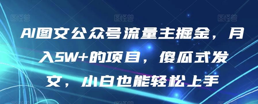 AI图文公众号流量主掘金，月入5W+的项目，傻瓜式发文，小白也能轻松上手【揭秘】-星禾网创星球