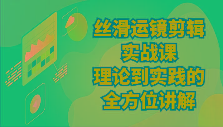 丝滑运镜剪辑实战课：理论到实践的全方位讲解(24节)-星禾网创星球