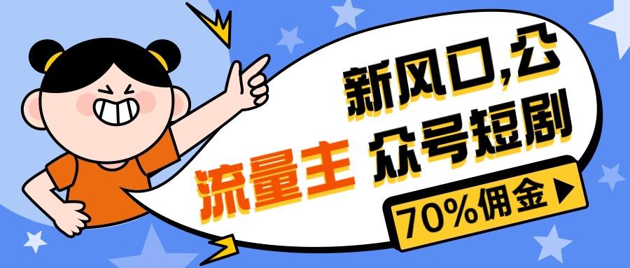 新风口公众号项目， 流量主短剧推广，佣金70%左右，新手小白可上手-星禾网创星球